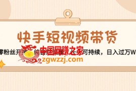 快手短视频带货：零粉丝开撸，纯自然流量，长久可持续，日入过万W